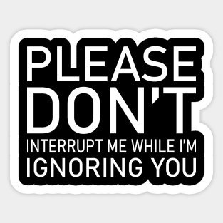 Please Don't Interrupt Me While I'm Ignoring You Sticker